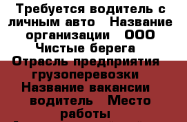 Требуется водитель с личным авто › Название организации ­ ООО Чистые берега › Отрасль предприятия ­ грузоперевозки › Название вакансии ­ водитель › Место работы ­ Автозаводской район › Минимальный оклад ­ 10 000 - Самарская обл., Тольятти г. Работа » Вакансии   